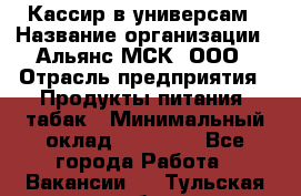 Кассир в универсам › Название организации ­ Альянс-МСК, ООО › Отрасль предприятия ­ Продукты питания, табак › Минимальный оклад ­ 35 000 - Все города Работа » Вакансии   . Тульская обл.